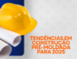 Tendências em Construção Pré-Moldada para 2025